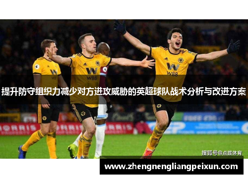 提升防守组织力减少对方进攻威胁的英超球队战术分析与改进方案