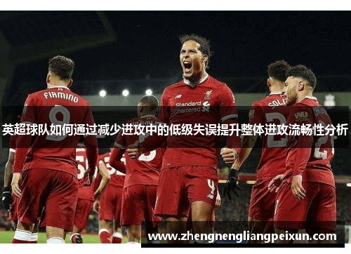 英超球队如何通过减少进攻中的低级失误提升整体进攻流畅性分析