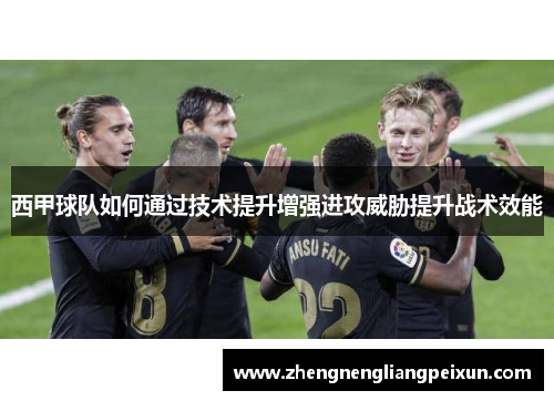 西甲球队如何通过技术提升增强进攻威胁提升战术效能