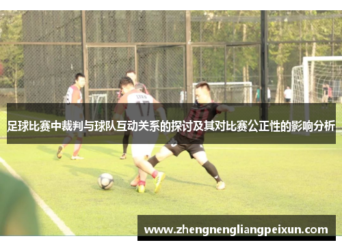 足球比赛中裁判与球队互动关系的探讨及其对比赛公正性的影响分析